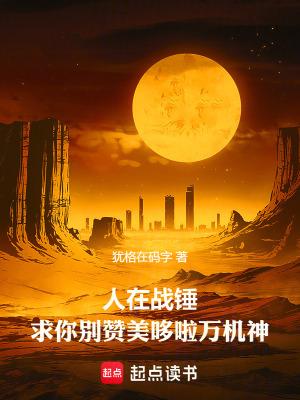 求你别赞美哆啦万机神笔趣阁手机版